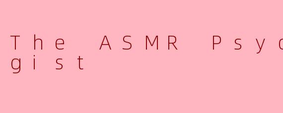 当耳语成为处方：走进“ASMR心理学家”的疗愈世界